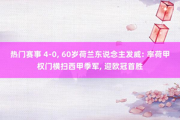 热门赛事 4-0, 60岁荷兰东说念主发威: 率荷甲权门横扫西甲季军, 迎欧冠首胜