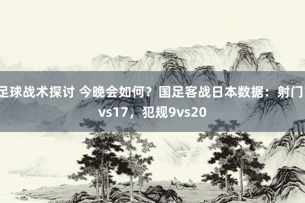 足球战术探讨 今晚会如何？国足客战日本数据：射门1vs17，犯规9vs20