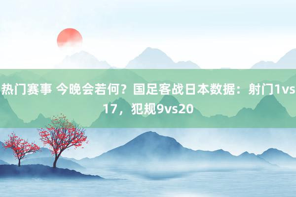 热门赛事 今晚会若何？国足客战日本数据：射门1vs17，犯规9vs20