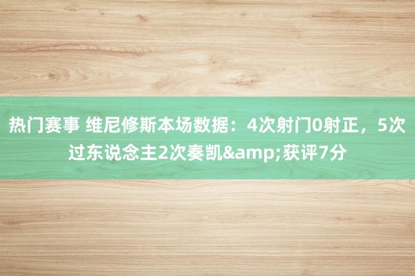 热门赛事 维尼修斯本场数据：4次射门0射正，5次过东说念主2次奏凯&获评7分