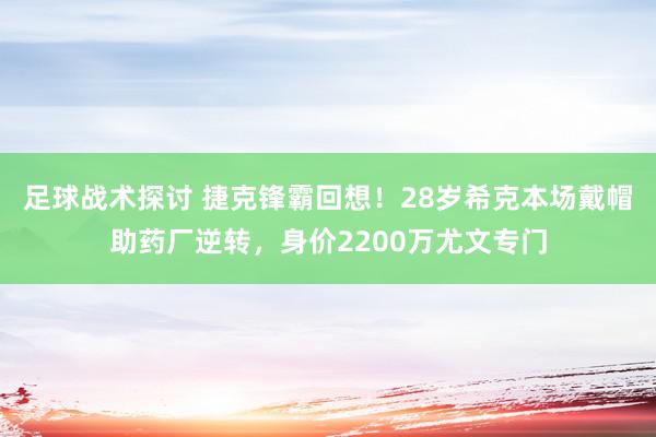 足球战术探讨 捷克锋霸回想！28岁希克本场戴帽助药厂逆转，身价2200万尤文专门