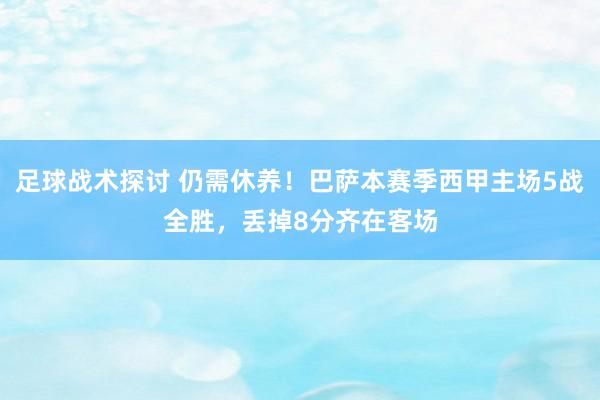 足球战术探讨 仍需休养！巴萨本赛季西甲主场5战全胜，丢掉8分齐在客场