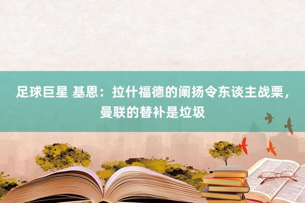 足球巨星 基恩：拉什福德的阐扬令东谈主战栗，曼联的替补是垃圾