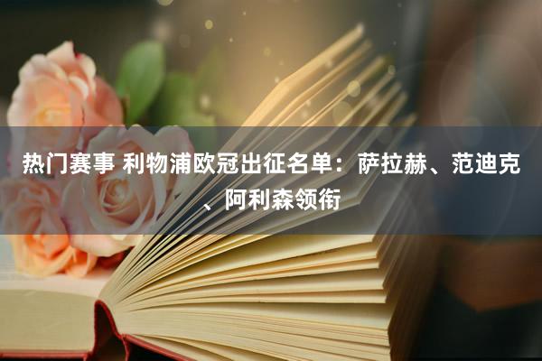 热门赛事 利物浦欧冠出征名单：萨拉赫、范迪克、阿利森领衔