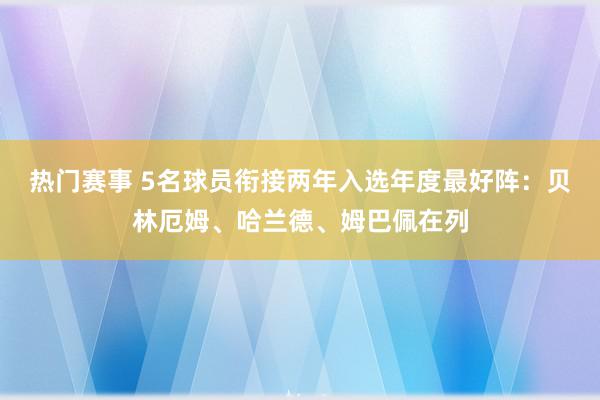 热门赛事 5名球员衔接两年入选年度最好阵：贝林厄姆、哈兰德、姆巴佩在列