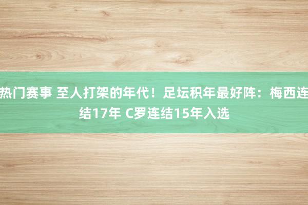 热门赛事 至人打架的年代！足坛积年最好阵：梅西连结17年 C罗连结15年入选