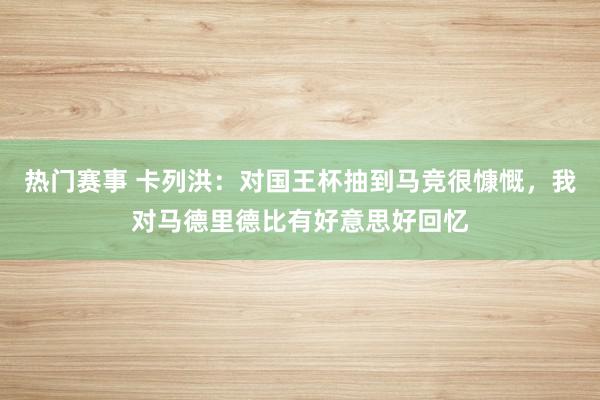 热门赛事 卡列洪：对国王杯抽到马竞很慷慨，我对马德里德比有好意思好回忆