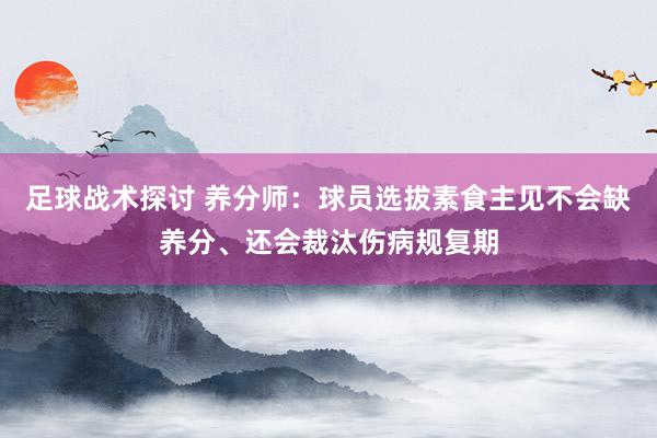 足球战术探讨 养分师：球员选拔素食主见不会缺养分、还会裁汰伤病规复期