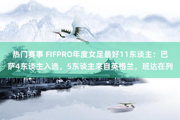 热门赛事 FIFPRO年度女足最好11东谈主：巴萨4东谈主入选，5东谈主来自英格兰，班达在列