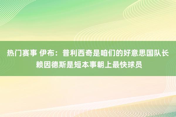 热门赛事 伊布：普利西奇是咱们的好意思国队长 赖因德斯是短本事朝上最快球员