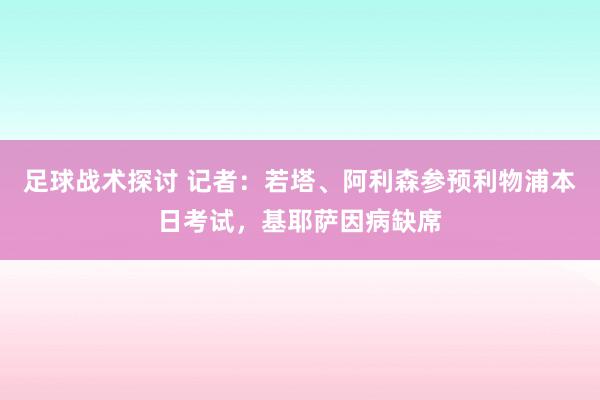 足球战术探讨 记者：若塔、阿利森参预利物浦本日考试，基耶萨因病缺席