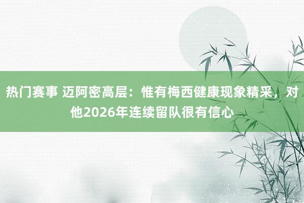 热门赛事 迈阿密高层：惟有梅西健康现象精采，对他2026年连续留队很有信心