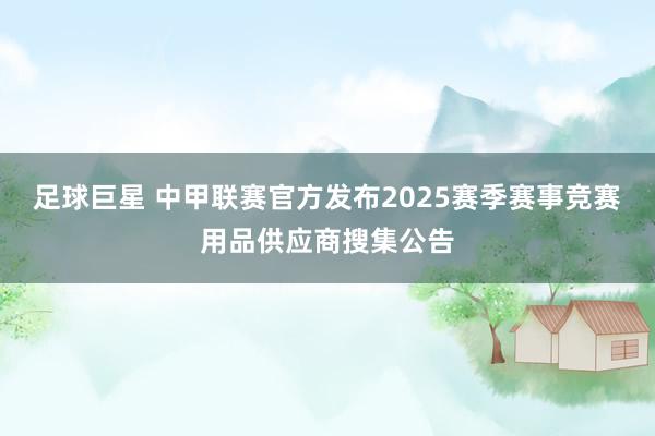 足球巨星 中甲联赛官方发布2025赛季赛事竞赛用品供应商搜集公告