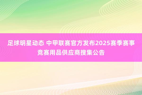 足球明星动态 中甲联赛官方发布2025赛季赛事竞赛用品供应商搜集公告