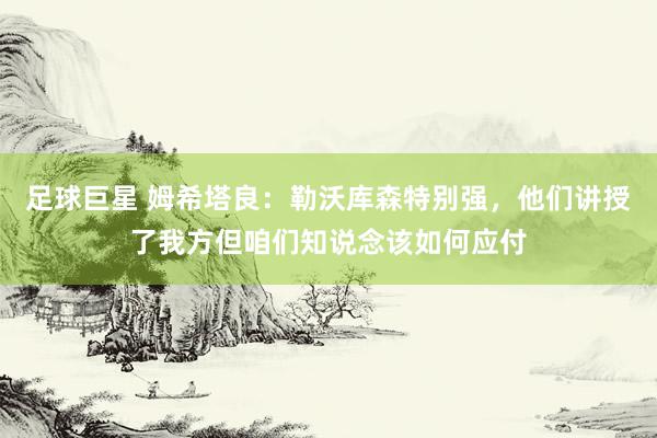 足球巨星 姆希塔良：勒沃库森特别强，他们讲授了我方但咱们知说念该如何应付