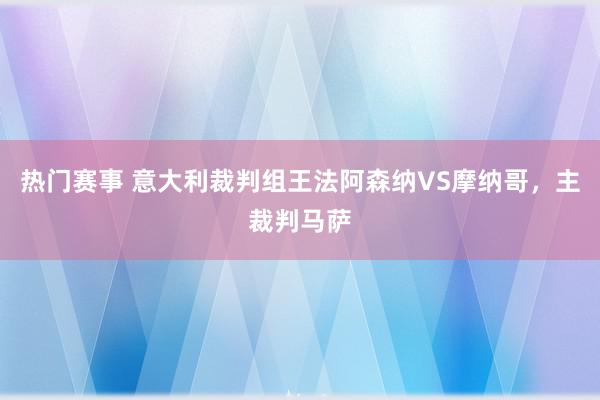 热门赛事 意大利裁判组王法阿森纳VS摩纳哥，主裁判马萨