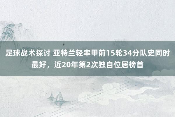 足球战术探讨 亚特兰轻率甲前15轮34分队史同时最好，近20年第2次独自位居榜首