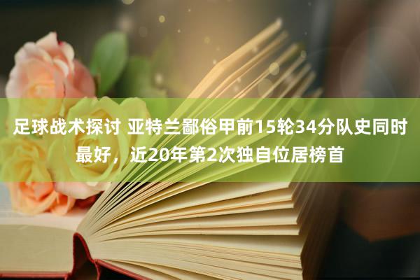 足球战术探讨 亚特兰鄙俗甲前15轮34分队史同时最好，近20年第2次独自位居榜首