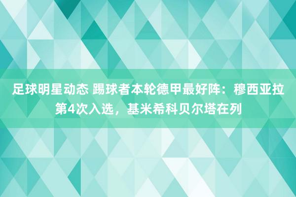 足球明星动态 踢球者本轮德甲最好阵：穆西亚拉第4次入选，基米希科贝尔塔在列