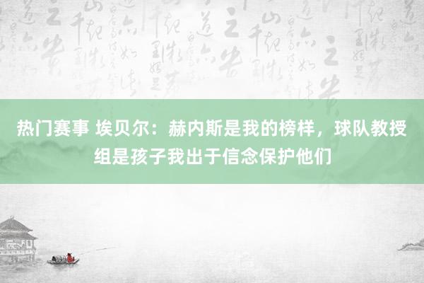 热门赛事 埃贝尔：赫内斯是我的榜样，球队教授组是孩子我出于信念保护他们