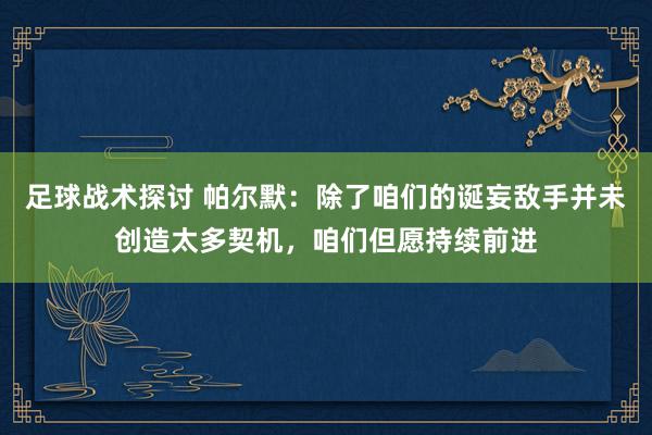 足球战术探讨 帕尔默：除了咱们的诞妄敌手并未创造太多契机，咱们但愿持续前进