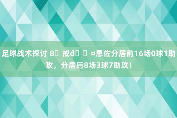 足球战术探讨 8⃣戒😤恩佐分居前16场0球1助攻，分居后8场3球7助攻！