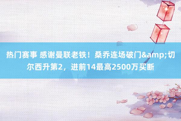 热门赛事 感谢曼联老铁！桑乔连场破门&切尔西升第2，进前14最高2500万买断