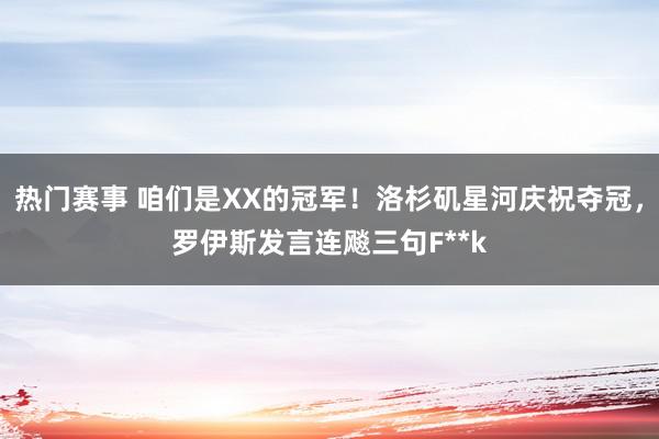 热门赛事 咱们是XX的冠军！洛杉矶星河庆祝夺冠，罗伊斯发言连飚三句F**k