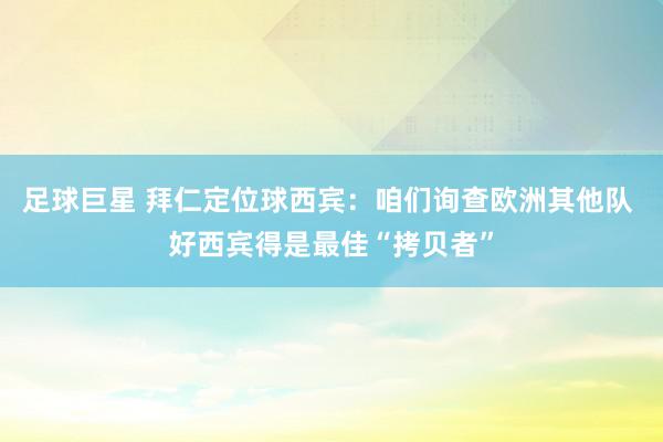 足球巨星 拜仁定位球西宾：咱们询查欧洲其他队 好西宾得是最佳“拷贝者”