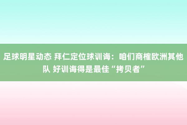 足球明星动态 拜仁定位球训诲：咱们商榷欧洲其他队 好训诲得是最佳“拷贝者”