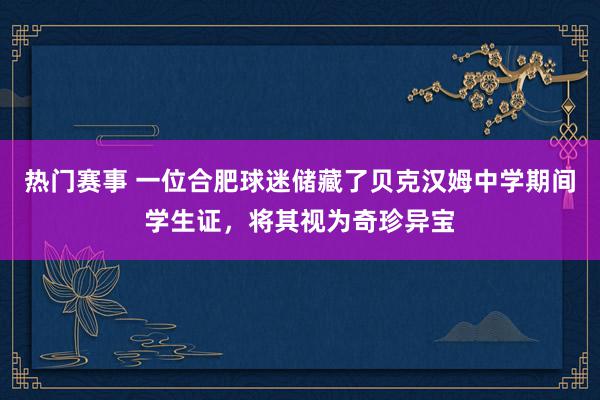 热门赛事 一位合肥球迷储藏了贝克汉姆中学期间学生证，将其视为奇珍异宝