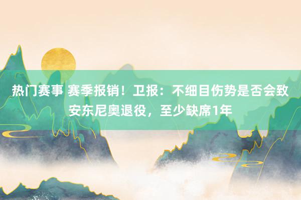 热门赛事 赛季报销！卫报：不细目伤势是否会致安东尼奥退役，至少缺席1年