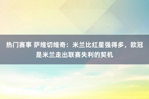 热门赛事 萨维切维奇：米兰比红星强得多，欧冠是米兰走出联赛失利的契机