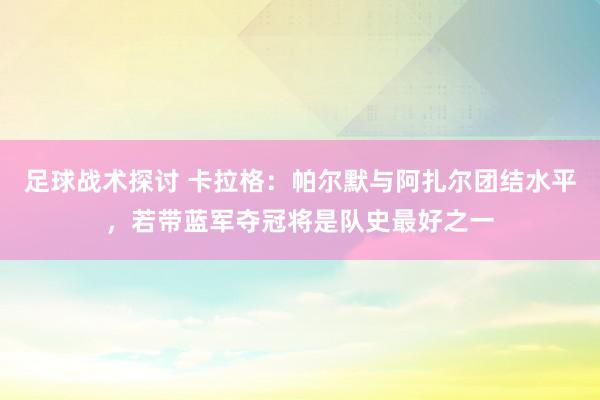 足球战术探讨 卡拉格：帕尔默与阿扎尔团结水平，若带蓝军夺冠将是队史最好之一