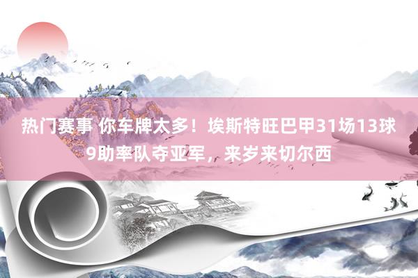 热门赛事 你车牌太多！埃斯特旺巴甲31场13球9助率队夺亚军，来岁来切尔西