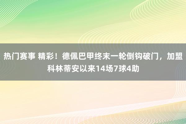 热门赛事 精彩！德佩巴甲终末一轮倒钩破门，加盟科林蒂安以来14场7球4助