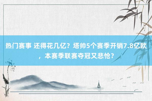 热门赛事 还得花几亿？塔帅5个赛季开销7.8亿欧，本赛季联赛夺冠又悲怆？