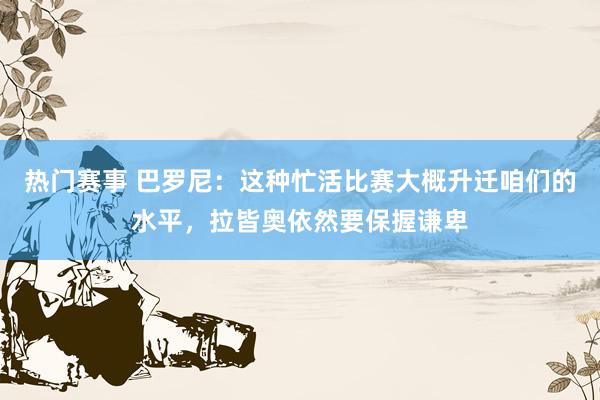 热门赛事 巴罗尼：这种忙活比赛大概升迁咱们的水平，拉皆奥依然要保握谦卑