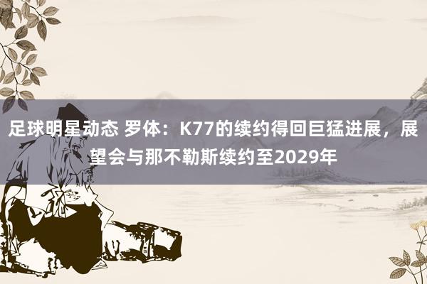 足球明星动态 罗体：K77的续约得回巨猛进展，展望会与那不勒斯续约至2029年