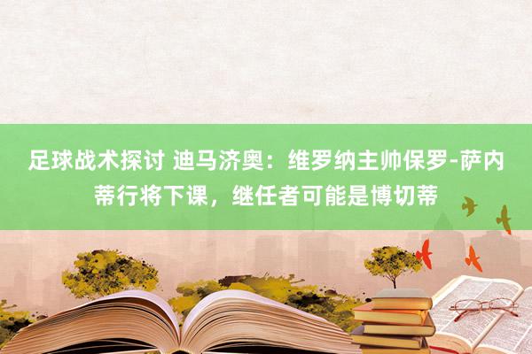 足球战术探讨 迪马济奥：维罗纳主帅保罗-萨内蒂行将下课，继任者可能是博切蒂