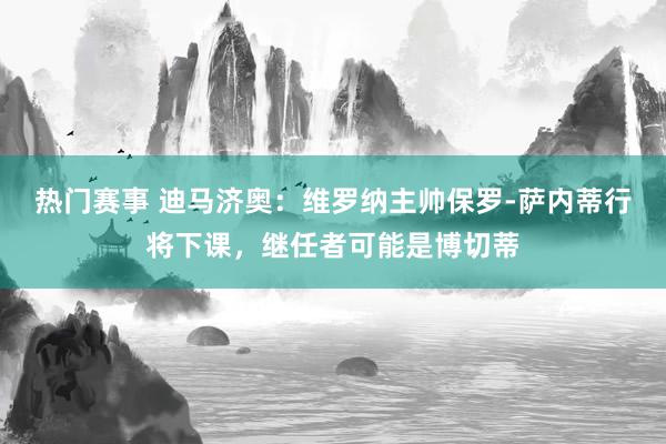 热门赛事 迪马济奥：维罗纳主帅保罗-萨内蒂行将下课，继任者可能是博切蒂