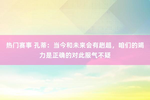 热门赛事 孔蒂：当今和未来会有趔趄，咱们的竭力是正确的对此服气不疑