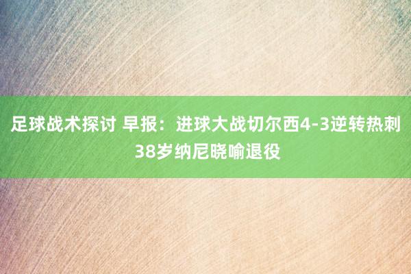 足球战术探讨 早报：进球大战切尔西4-3逆转热刺 38岁纳尼晓喻退役