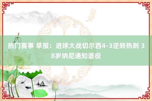 热门赛事 早报：进球大战切尔西4-3逆转热刺 38岁纳尼通知退役