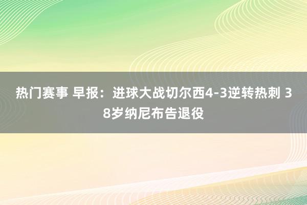 热门赛事 早报：进球大战切尔西4-3逆转热刺 38岁纳尼布告退役