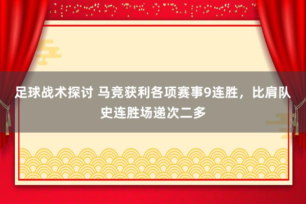 足球战术探讨 马竞获利各项赛事9连胜，比肩队史连胜场递次二多