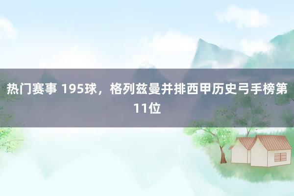 热门赛事 195球，格列兹曼并排西甲历史弓手榜第11位