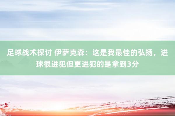 足球战术探讨 伊萨克森：这是我最佳的弘扬，进球很进犯但更进犯的是拿到3分