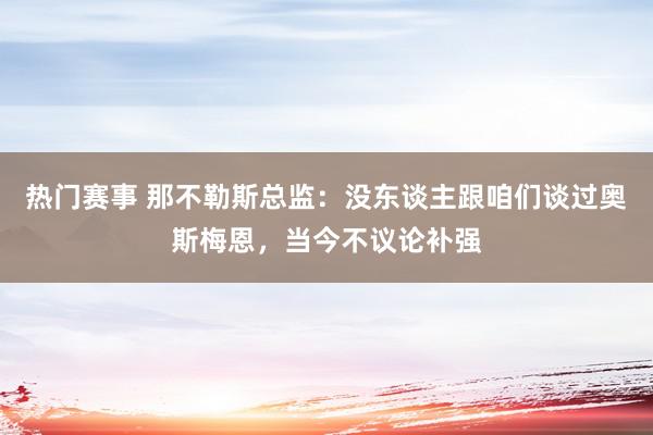 热门赛事 那不勒斯总监：没东谈主跟咱们谈过奥斯梅恩，当今不议论补强