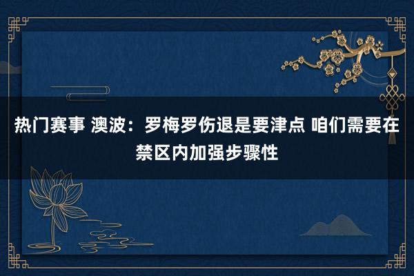 热门赛事 澳波：罗梅罗伤退是要津点 咱们需要在禁区内加强步骤性